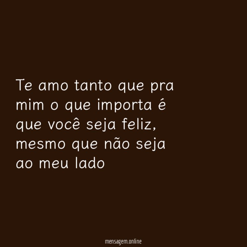 Te amo tanto que pra mim o que