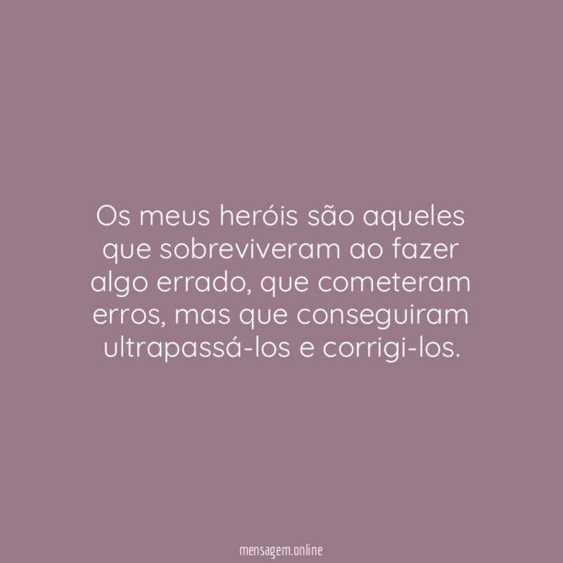 Os meus heróis são aqueles que sobreviveram ao