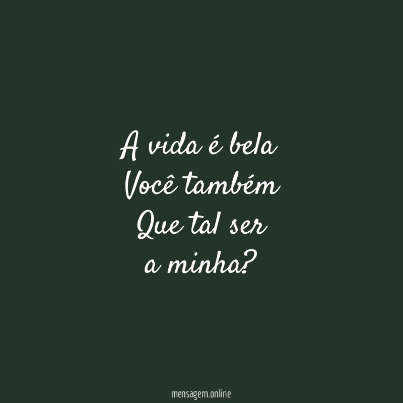 A vida é bela Você também Que tal ser a minha