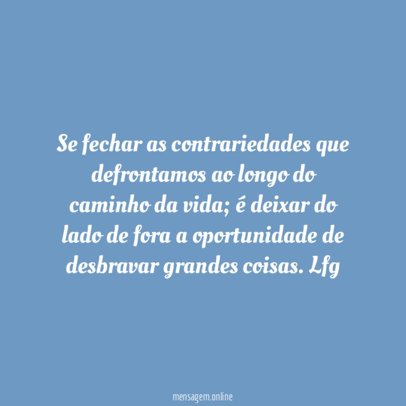 Se fechar as contrariedades que defrontamos ao longo do caminho da vida