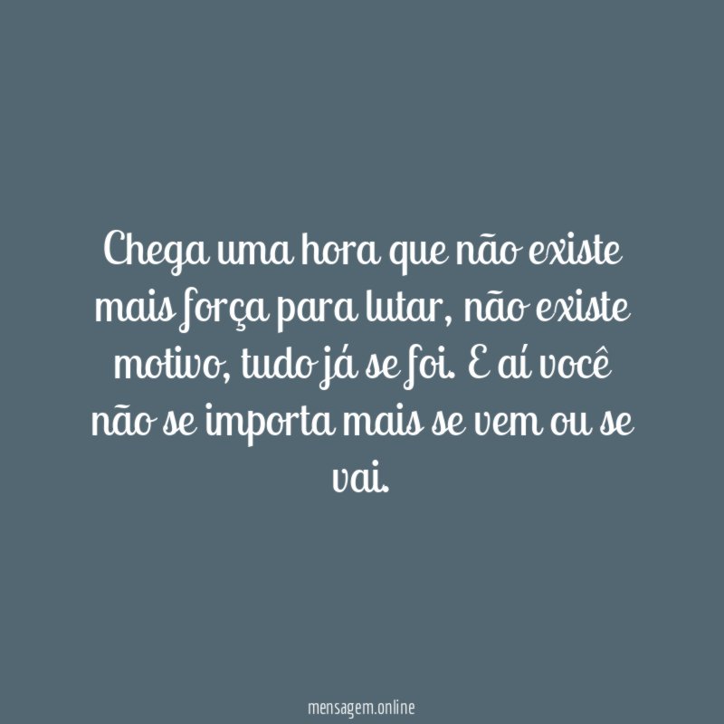 Chega uma hora que não existe mais força para lutar