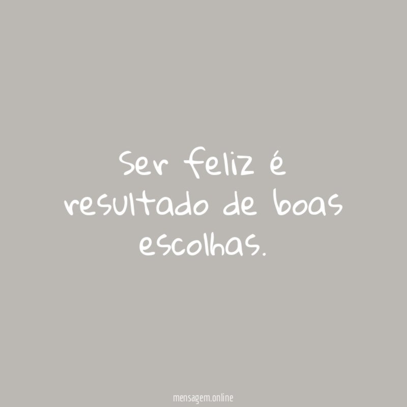 Ser feliz é resultado de boas escolhas