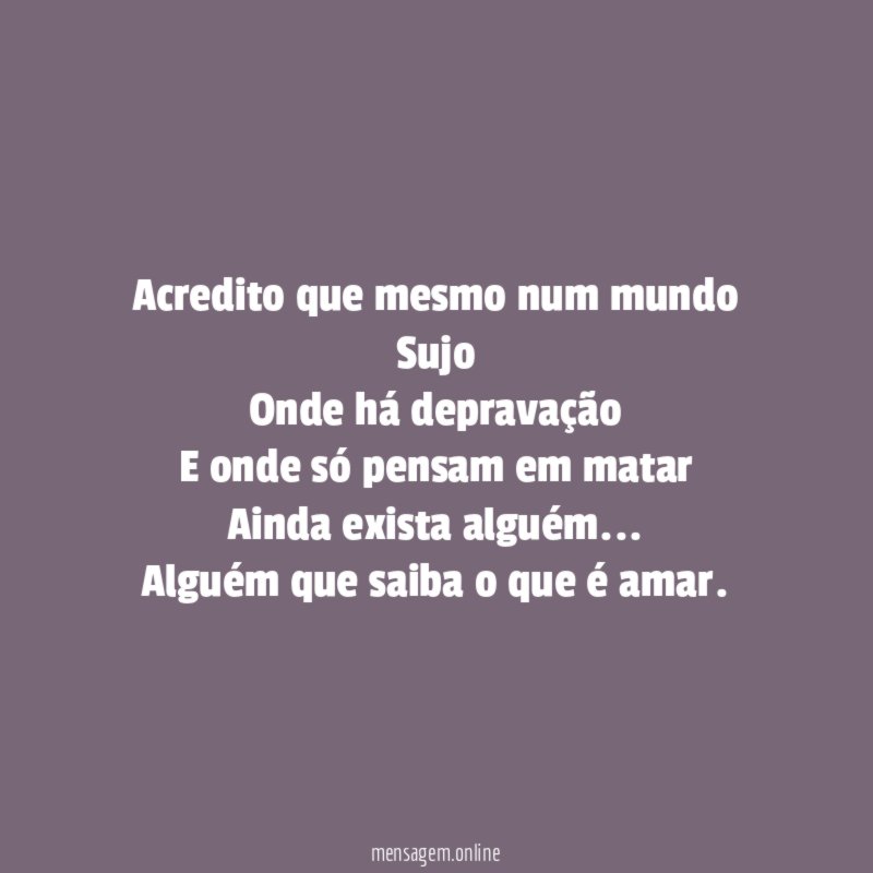 Acredito que mesmo num mundo Sujo Onde há depravação E