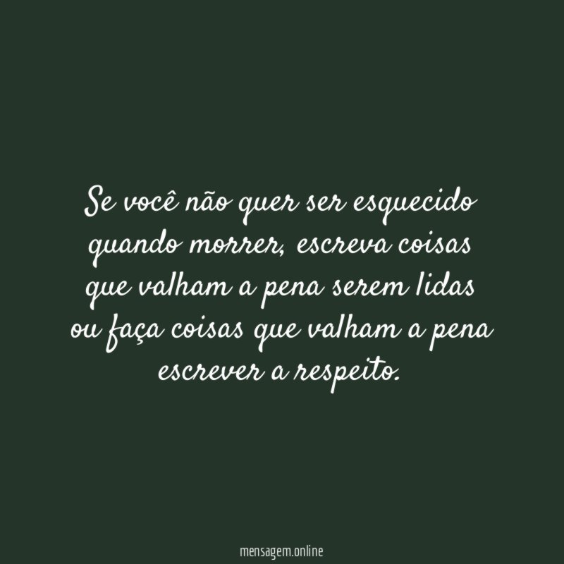 Se você não quer ser esquecido quando morrer