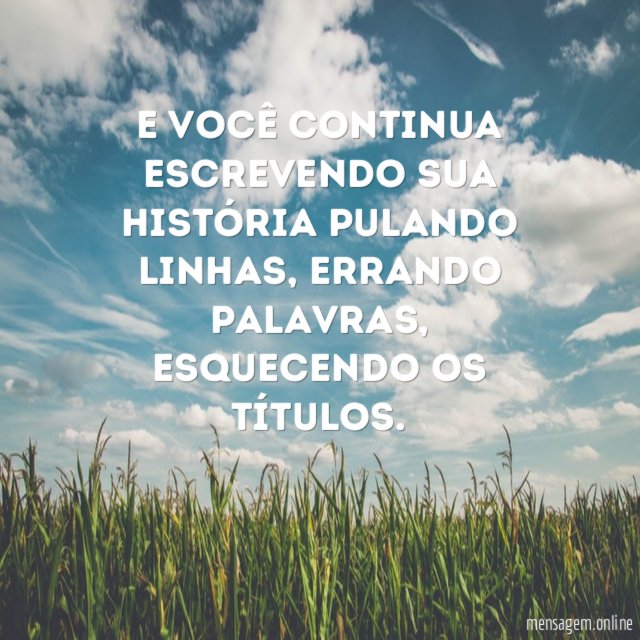 E você continua escrevendo sua história pulando linhas
