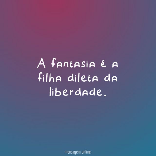 A fantasia é a filha dileta da liberdade