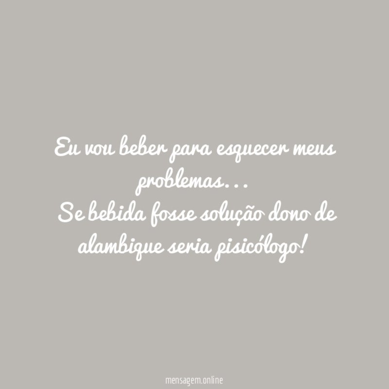 Eu vou beber para esquecer meus problemas