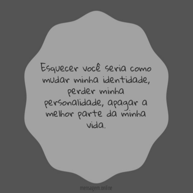 Esquecer você seria como mudar minha identidade