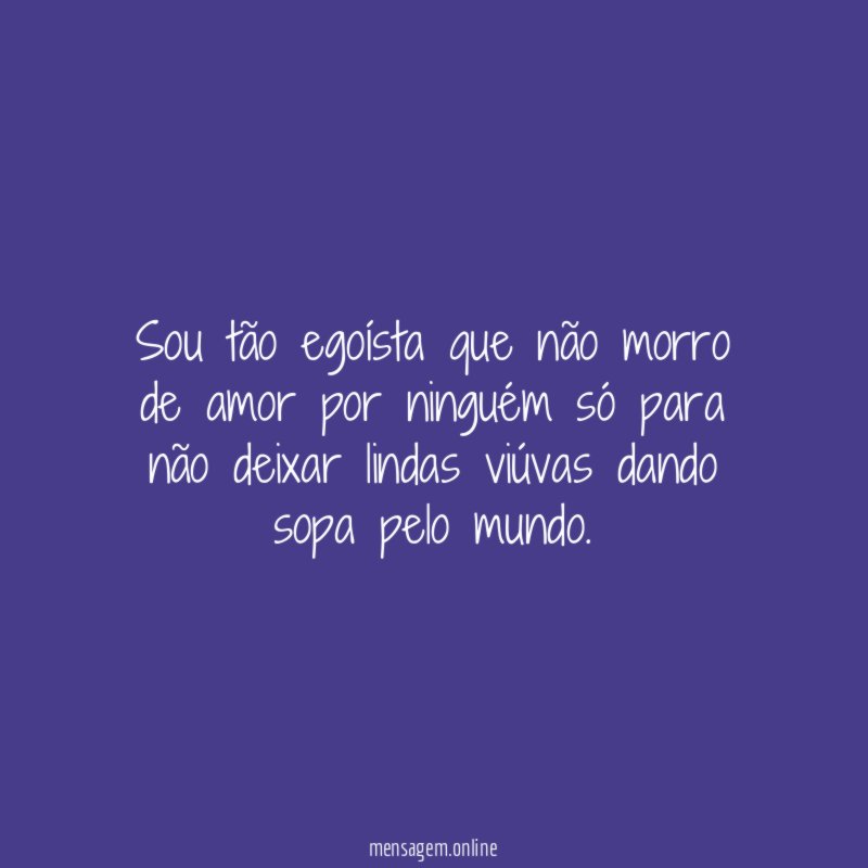 Sou tão egoísta que não morro de amor