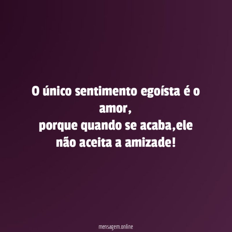 O único sentimento egoísta é o amor