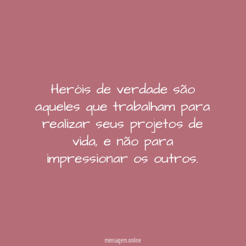 Heróis de verdade são aqueles que trabalham para