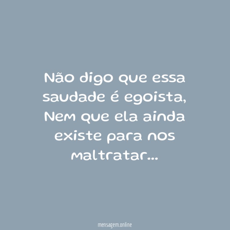 Não digo que essa saudade é egoista
