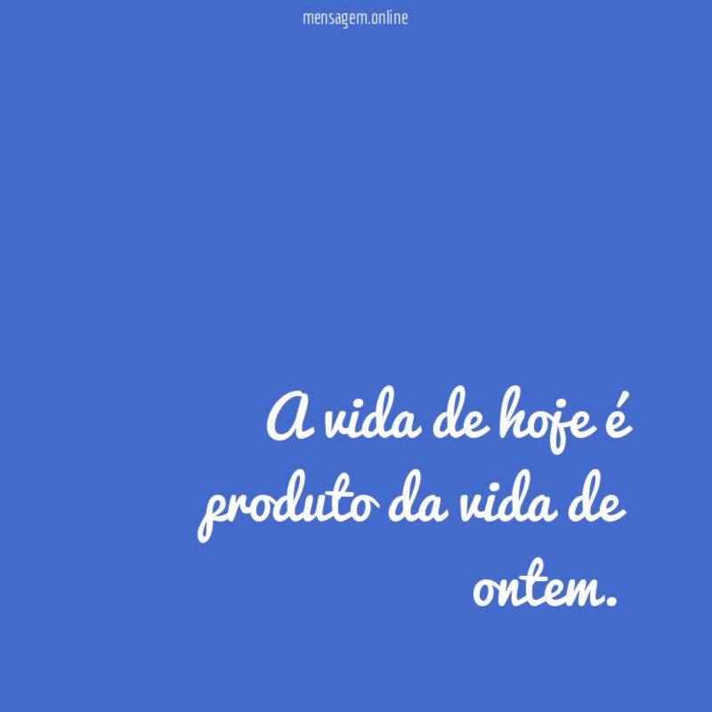 A vida de hoje é produto da vida de ontem