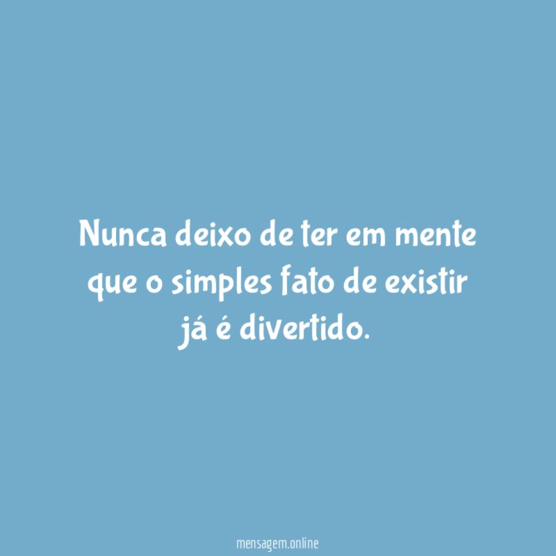Nunca deixo de ter em mente que