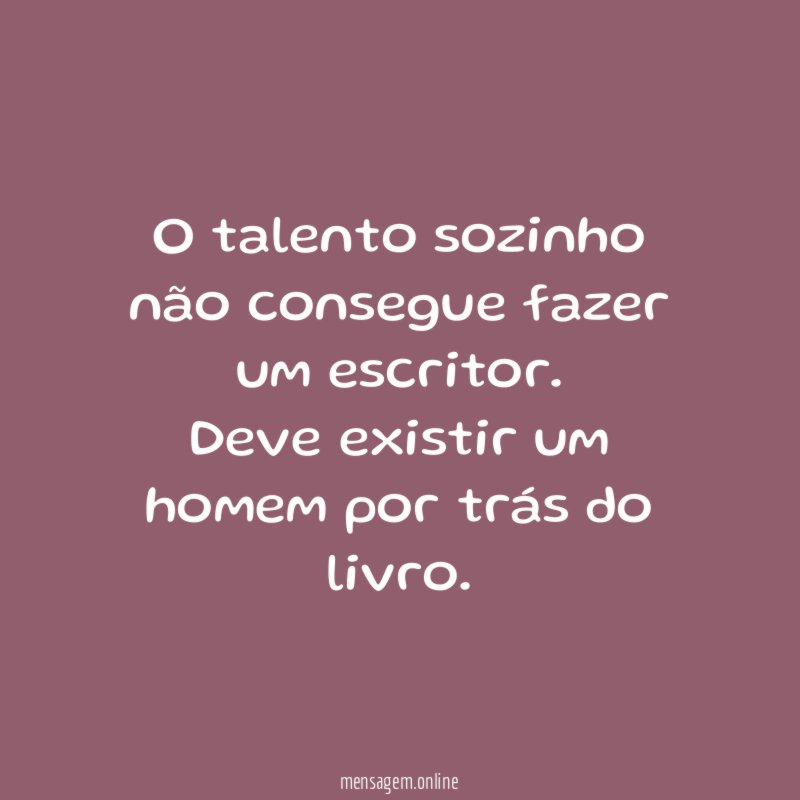 O talento sozinho não consegue fazer um escritor