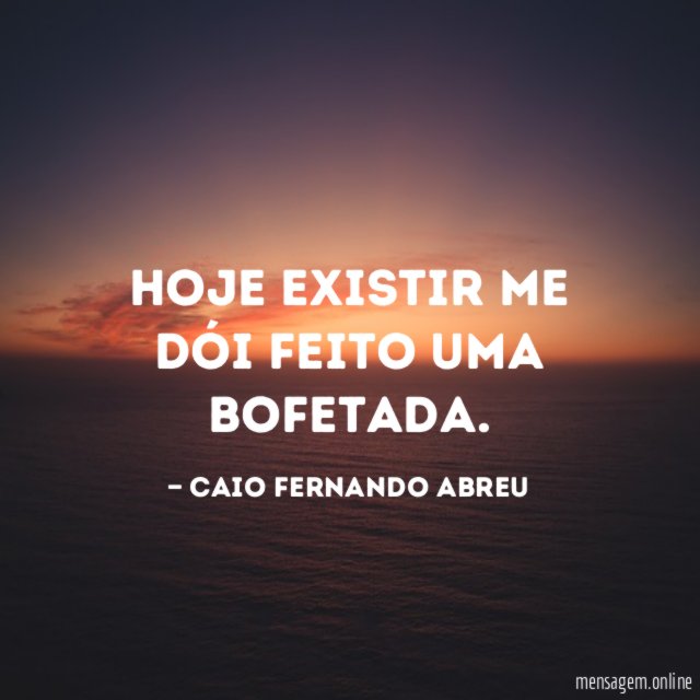 Hoje existir me dói feito uma bofetada