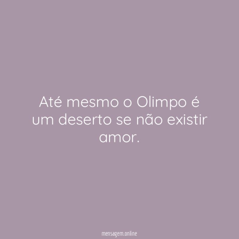 Até mesmo o Olimpo é um deserto se não existir amor