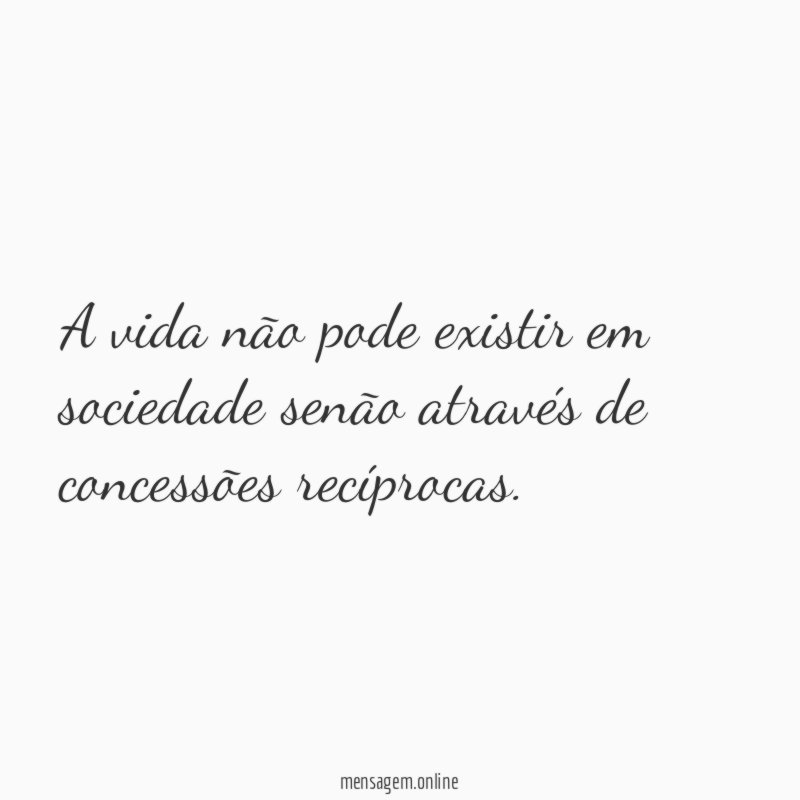 A vida não pode existir em sociedade senão