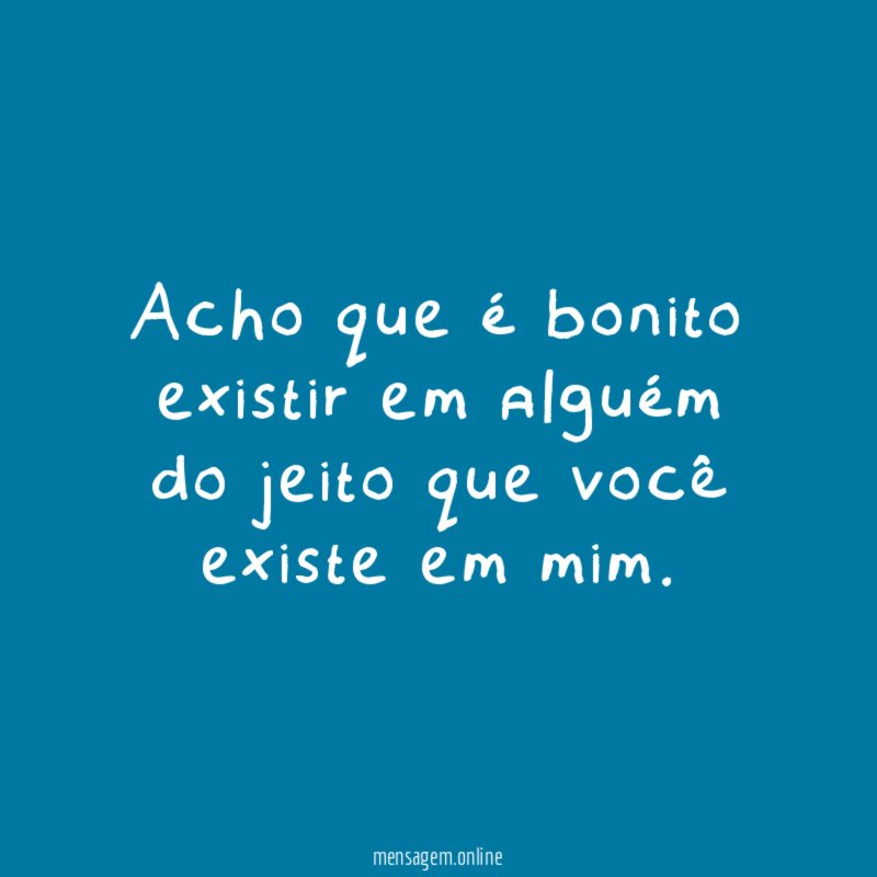Acho que é bonito existir em alguém do