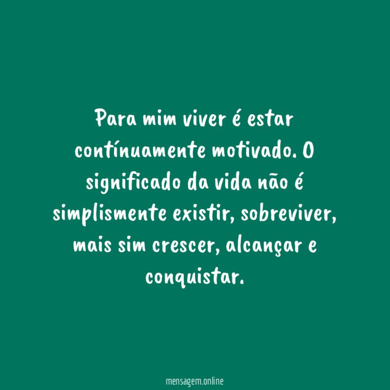 Para mim viver é estar contínuamente motivado