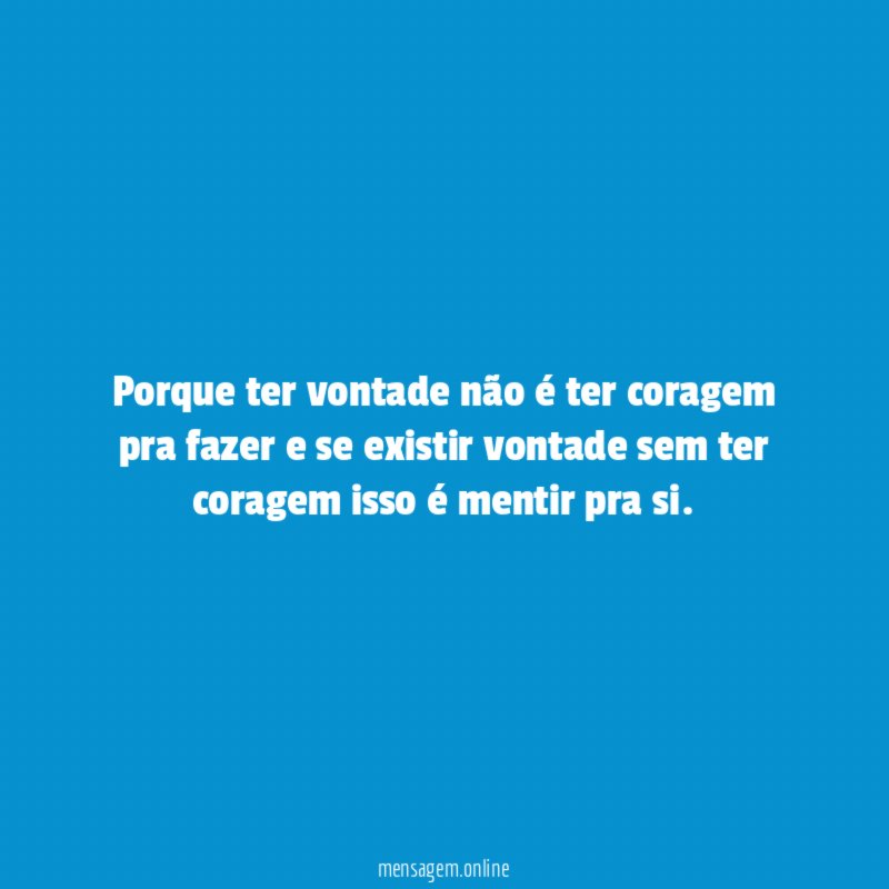Porque ter vontade não é ter coragem pra