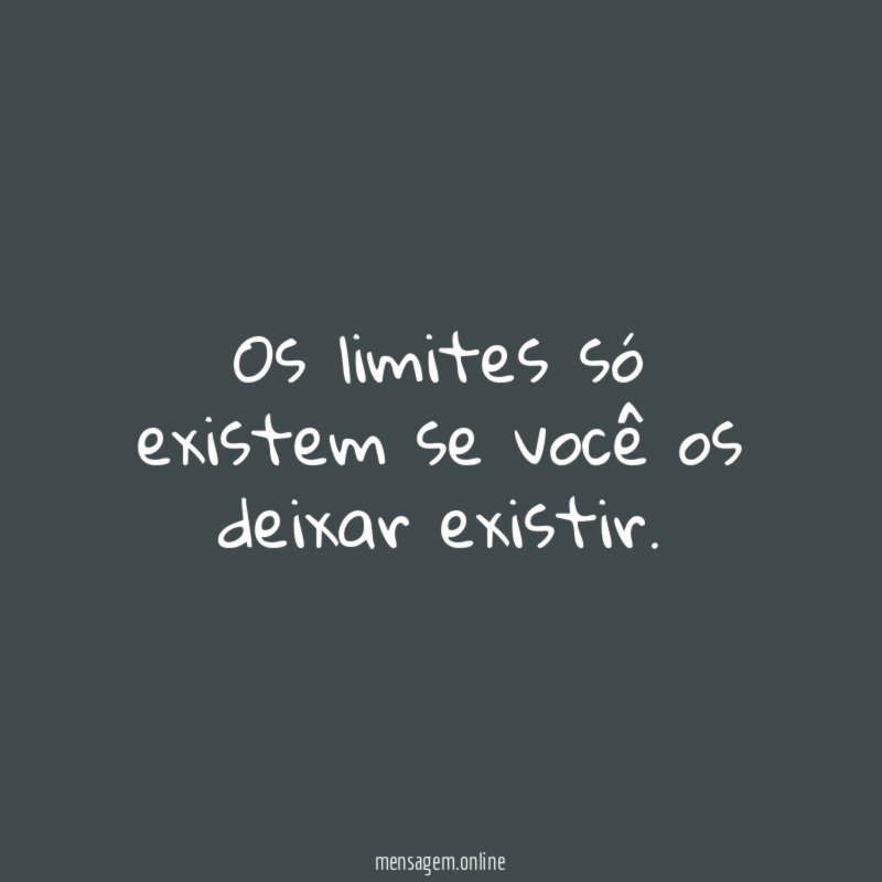 Os limites só existem se você os deixar existir