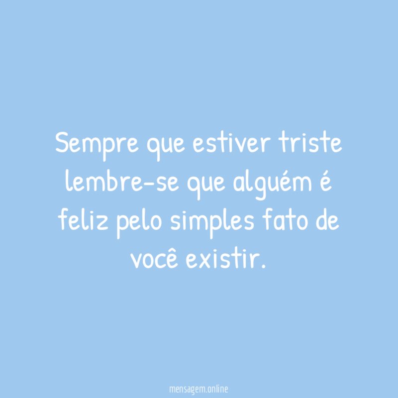 Sempre que estiver triste lembre-se que alguém é