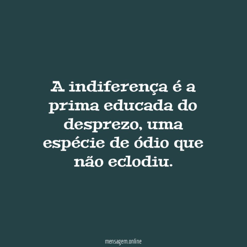 A indiferença é a prima educada do desprezo