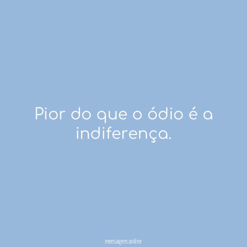 Pior do que o ódio é a indiferença