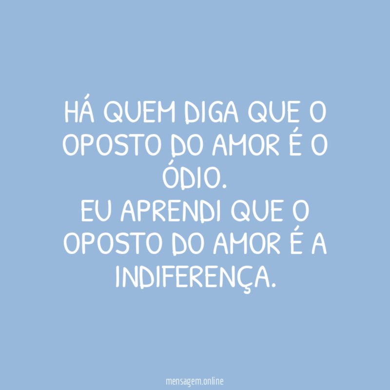 Há quem diga que o oposto do amor é o ódio
