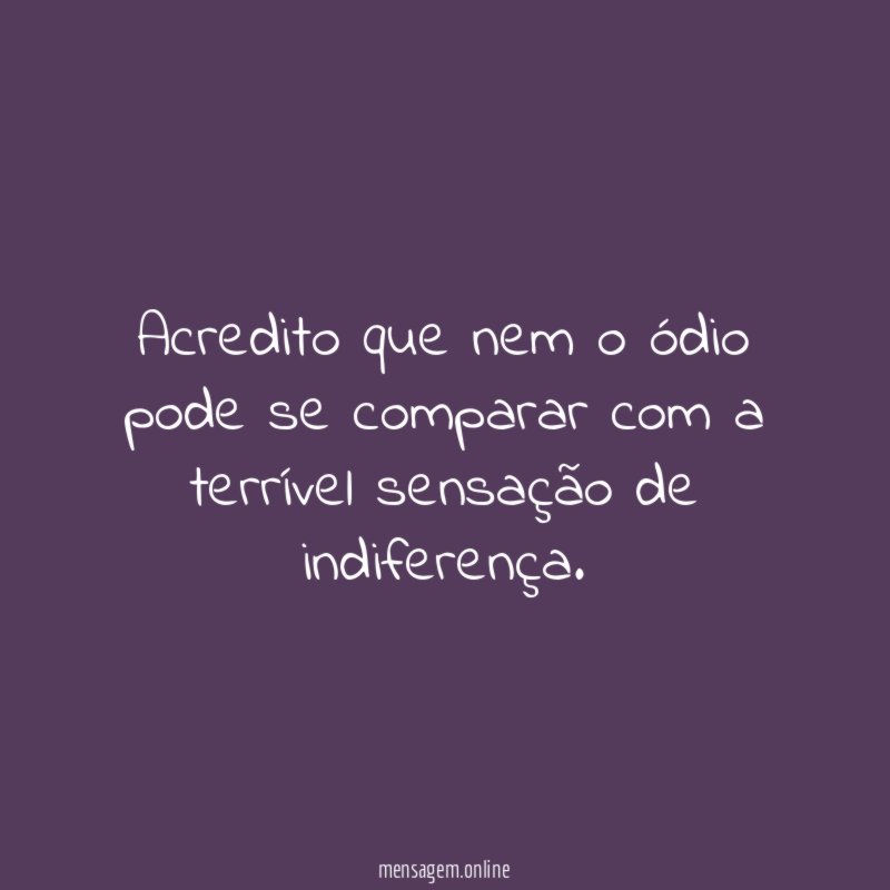 Acredito que nem o ódio pode se comparar