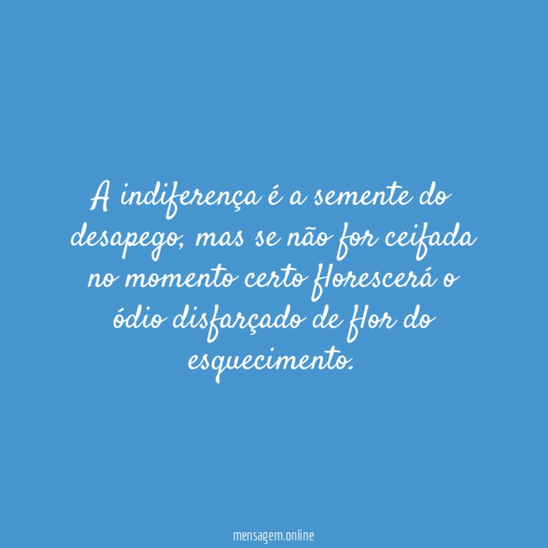 A indiferença é a semente do desapego