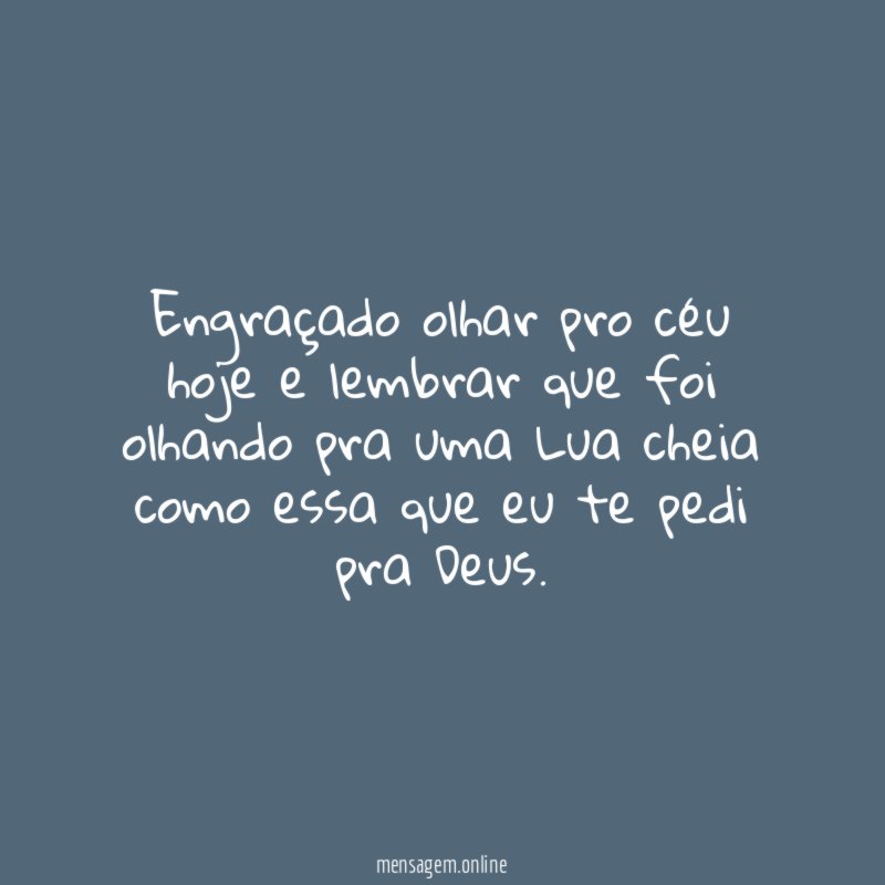Engraçado olhar pro céu hoje e lembrar que