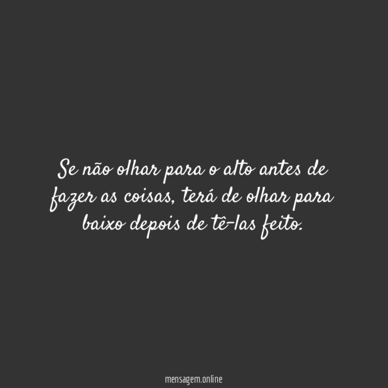 Se não olhar para o alto antes de fazer as coisas