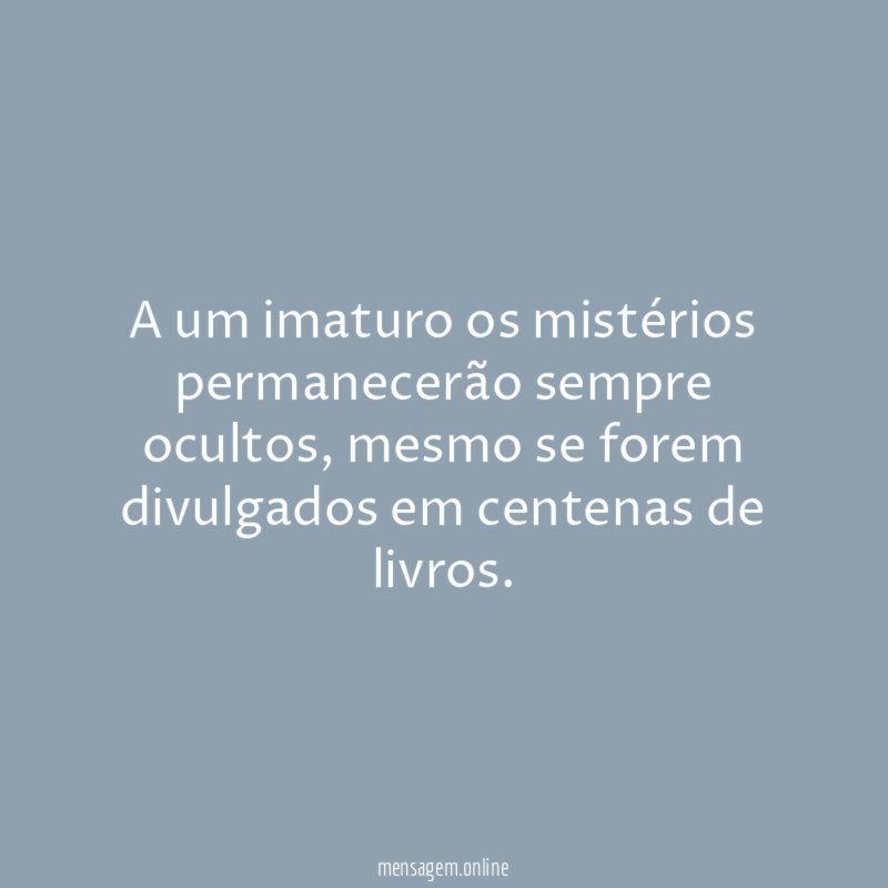 A um imaturo os mistérios permanecerão sempre ocultos