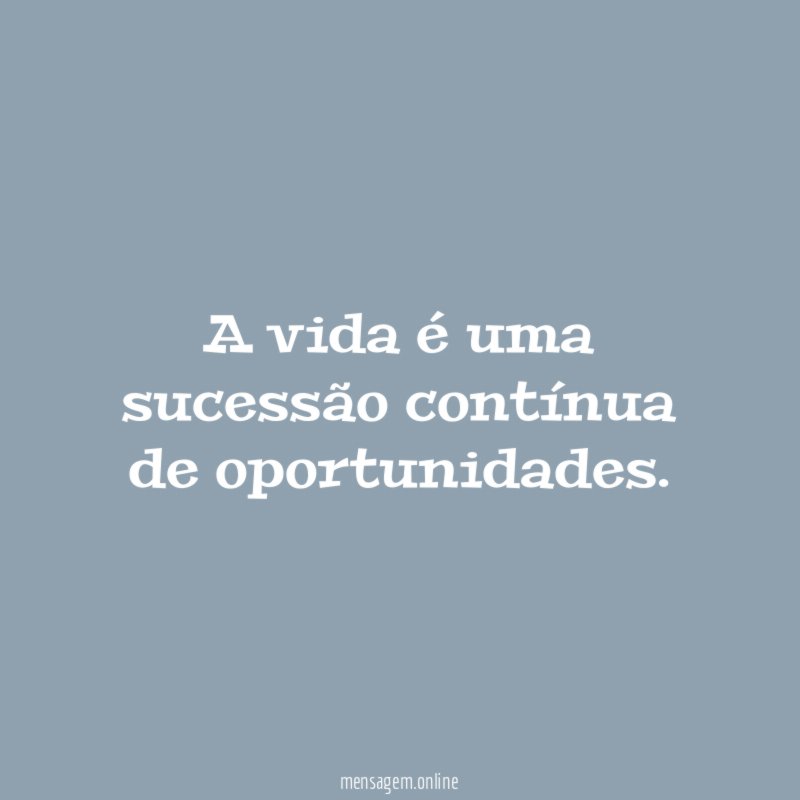 A vida é uma sucessão contínua de oportunidades