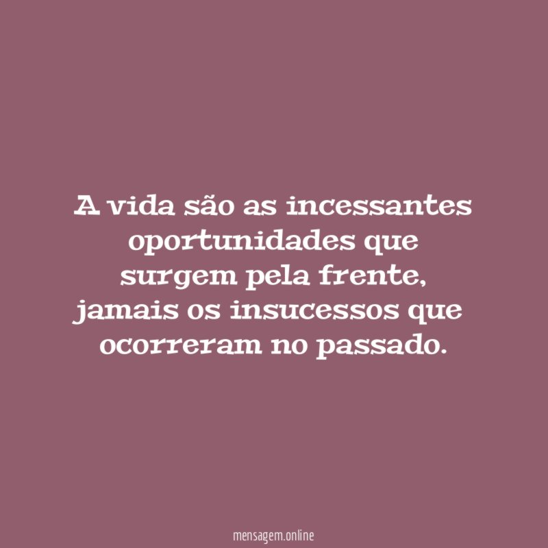A vida são as incessantes oportunidades que surgem pela frente