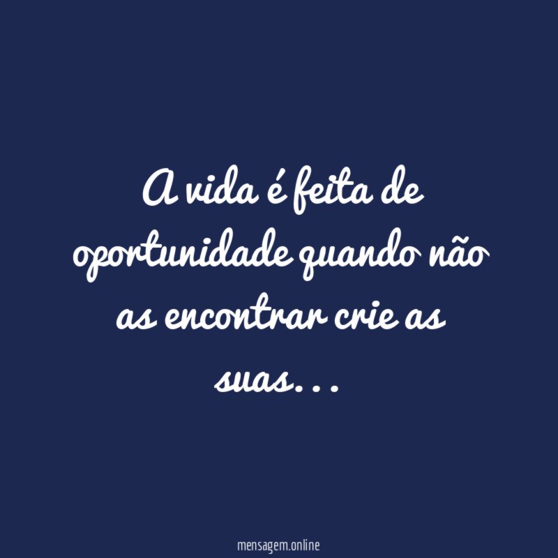 A vida é feita de oportunidade quando não