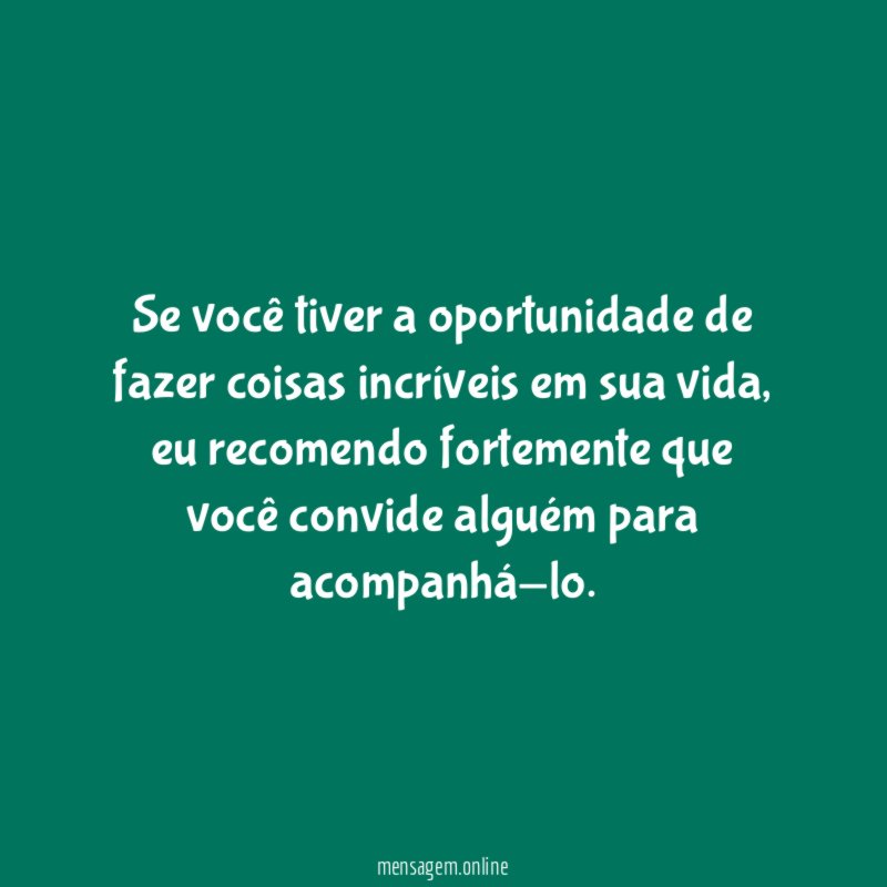 Se você tiver a oportunidade de fazer coisas