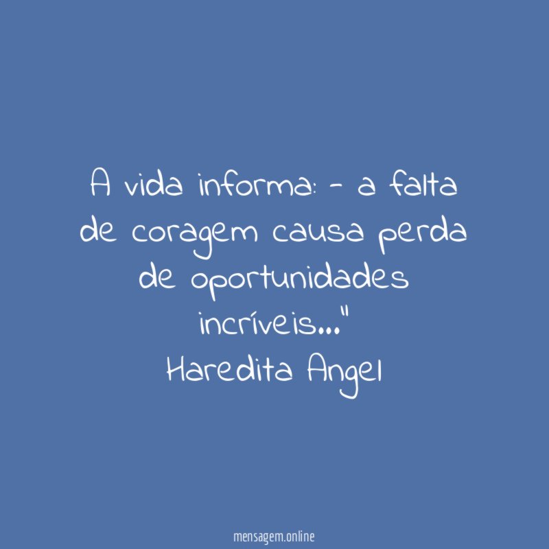 "A vida informa: - a falta de coragem causa perda de oportunidades incríveis…"