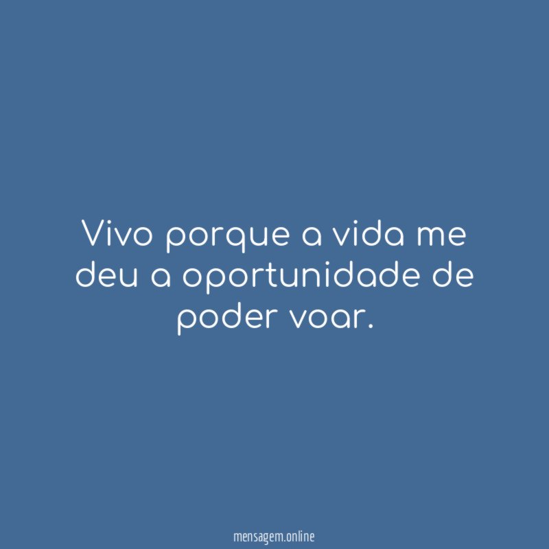 Vivo porque a vida me deu a oportunidade de poder voar