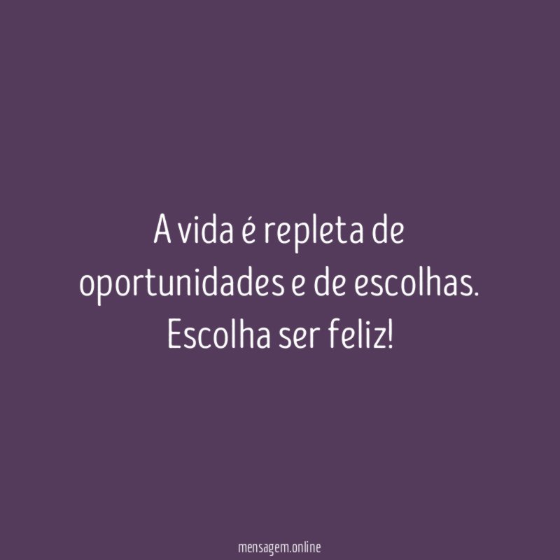 A vida é repleta de oportunidades e de escolhas