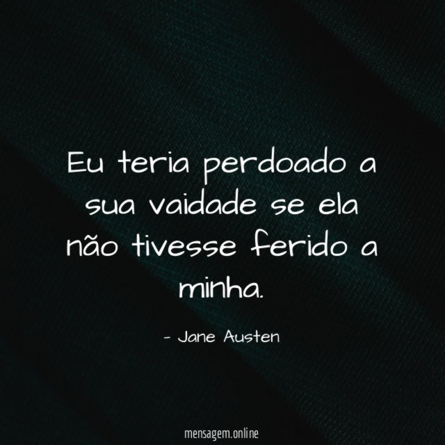 Eu teria perdoado a sua vaidade se ela