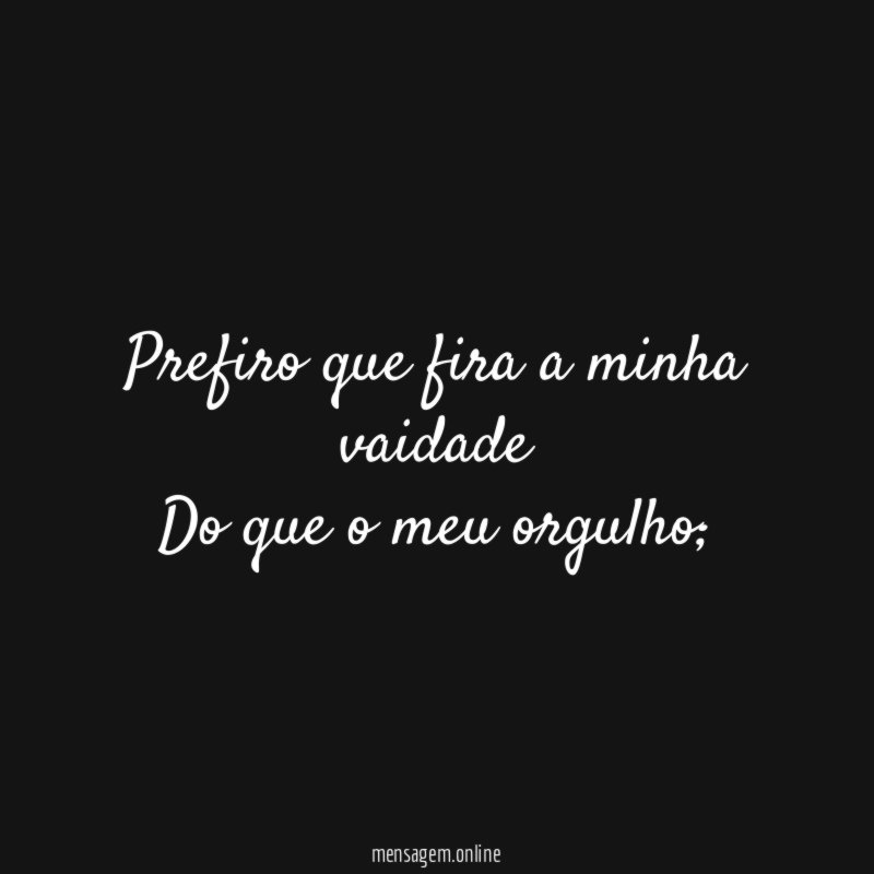 Prefiro que fira a minha vaidade Do que o meu orgulho