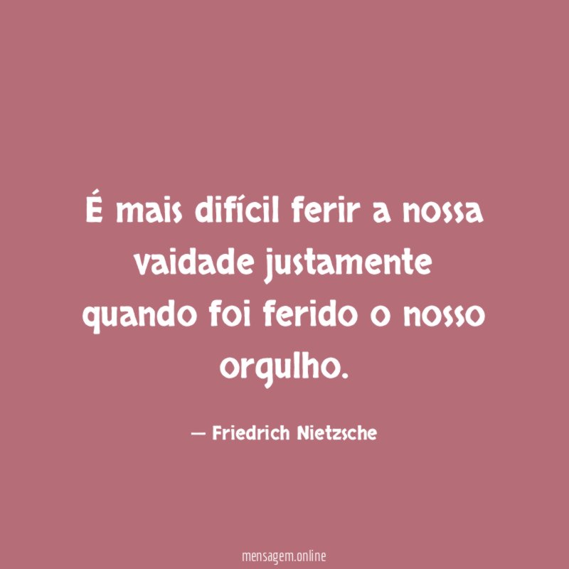 É mais difícil ferir a nossa vaidade justamente