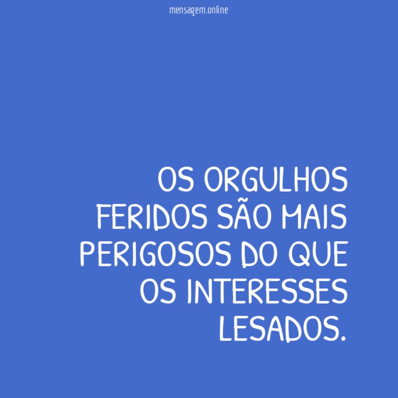 Os orgulhos feridos são mais perigosos do que os interesses lesados