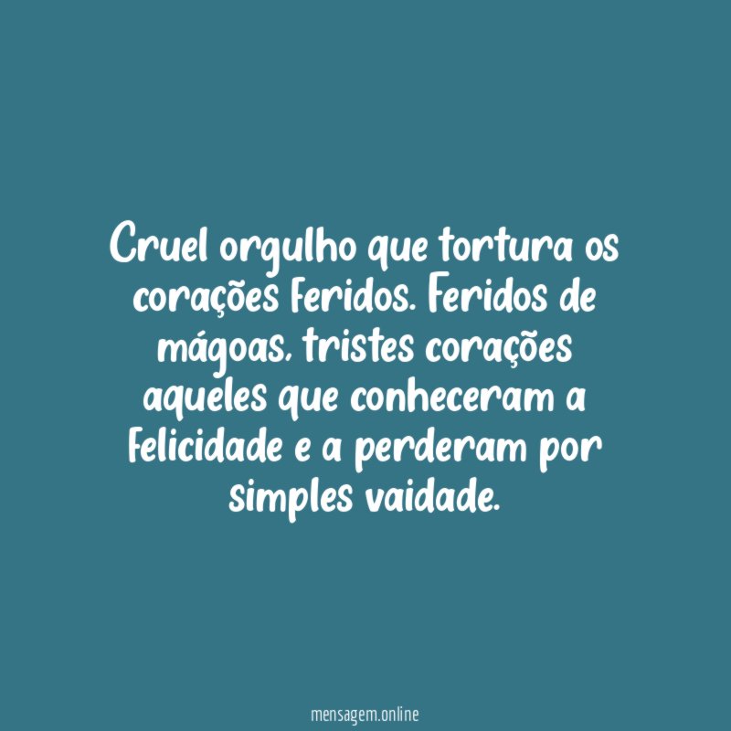 Cruel orgulho que tortura os corações feridos