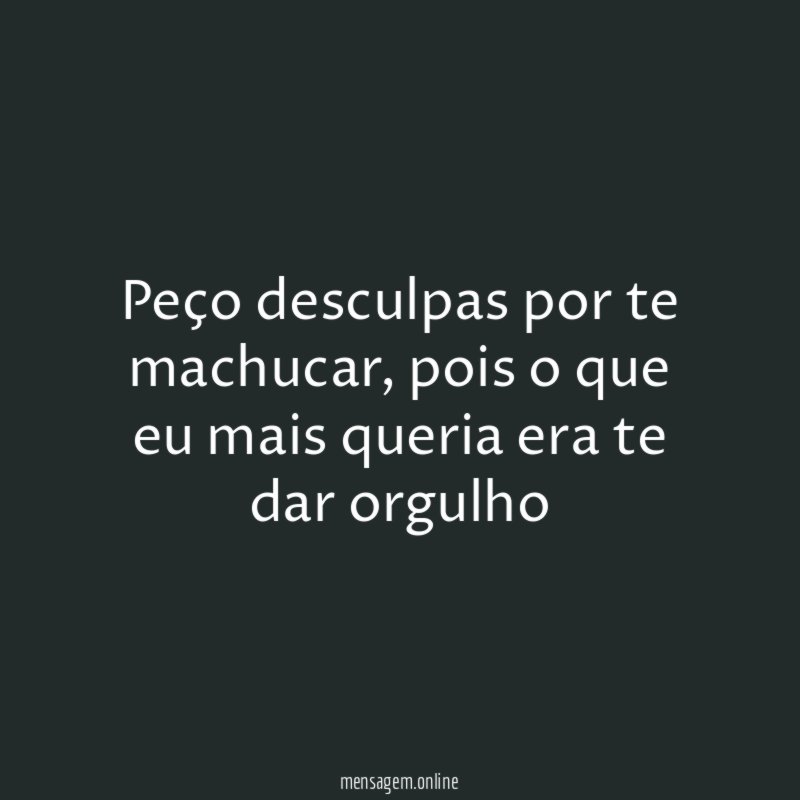 Peço desculpas por te machucar