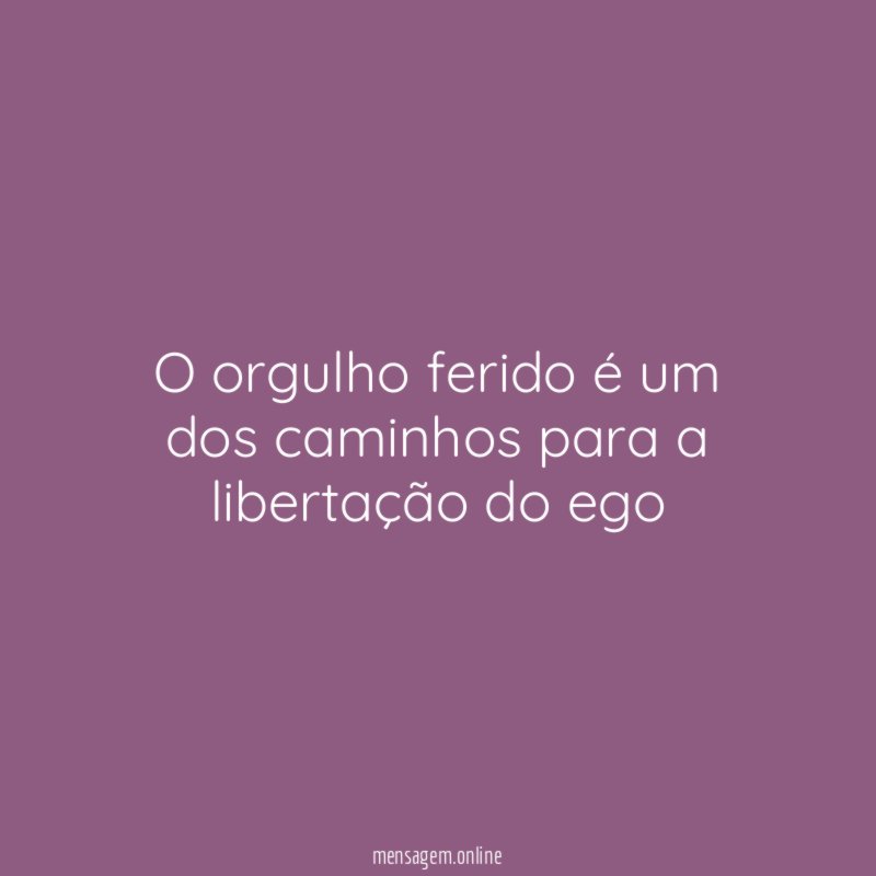 O orgulho ferido é um dos caminhos para a libertação do ego