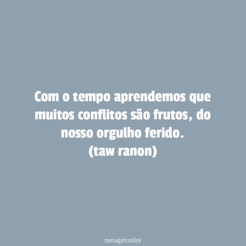 Com o tempo aprendemos que muitos conflitos são frutos